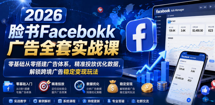 2026脸书Facebook广告全套实战课,零基础从零搭建广告体系,精准投放优化数据,解锁跨境广告稳定变现玩法-小白项目网