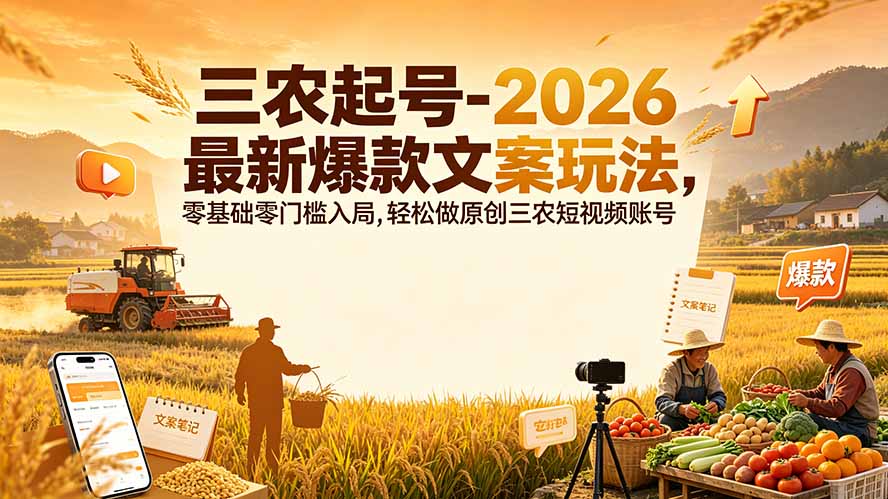 三农起号-2026 最新爆款文案玩法，零基础零门槛入局，轻松做原创三农短视频账号-小白项目网