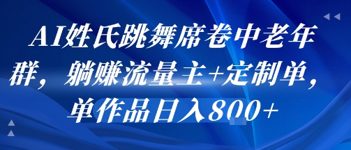 AI姓氏跳舞席卷中老年群，躺挣流量主+定制单，单作品日入8张 - 小白项目网-小白项目网