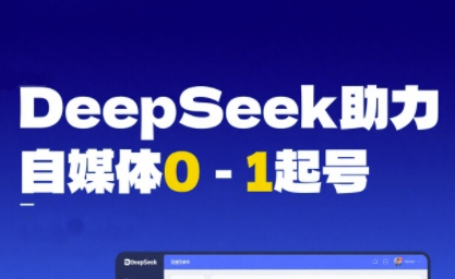 DeepSeek赋能自媒体0-1起号，从AI工具实操到变现 - 小白项目网-小白项目网