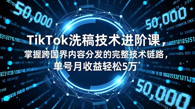 TikTok洗稿技术进阶课，掌握跨国界内容分发的完整技术链路，单号月收益轻松5万-小白项目网