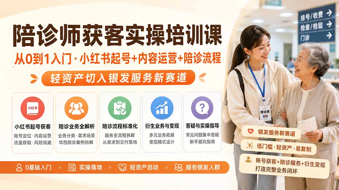 陪诊师获客实操培训课｜从0到1入门·小红书起号+内容运营+陪诊流程，轻资产切入银发服务新赛道-小白项目网