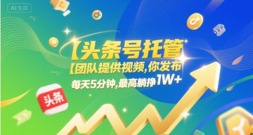 【头条号托管 】团队提供视频，你发布，每天5分钟，最高躺挣1W+【揭秘】 - 小白项目网-小白项目网