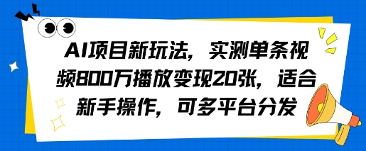 AI项目新玩法，实测单条视频800W播放变现20张，适合新手操作，可多平台分发 - 小白项目网-小白项目网
