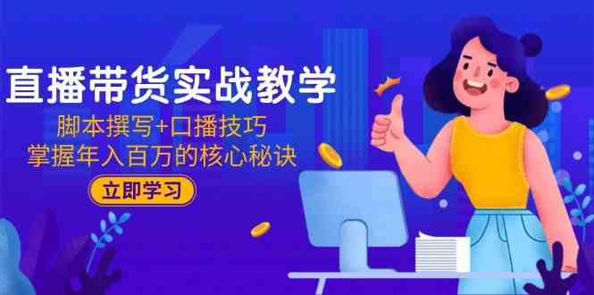 直播带货实战教学：脚本撰写+口播技巧，掌握年入百万的核心秘诀-小白项目网