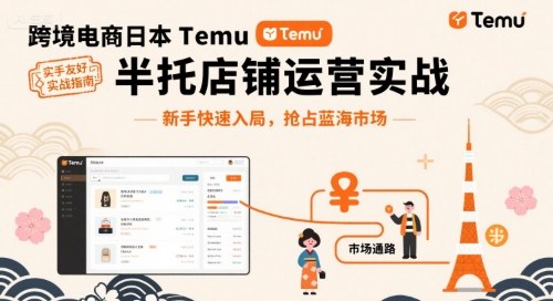 跨境电商日本Temu半托管店铺运营实战，新手快速入局，抢占蓝海市场-小白项目网