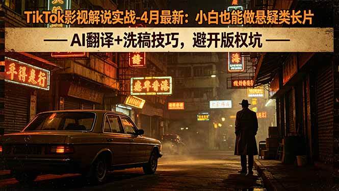 (18277期)TikTok影视解说实战-4月最新:小白也能做悬疑类长片,AI翻译+洗稿技巧,避开版权坑-小白项目网