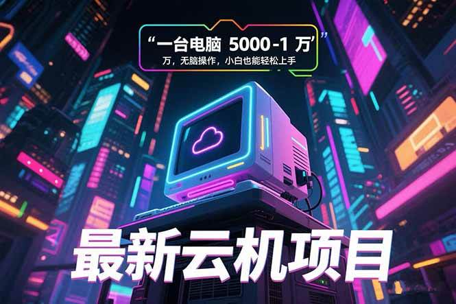 (15395期)最新云机项目 一台电脑5000到10000 无脑操作小白也能轻松上手 - 小白项目网-小白项目网