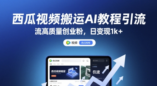 西瓜视频搬运AI教程引流高质量创业粉，日变现1k+【揭秘】-小白项目网