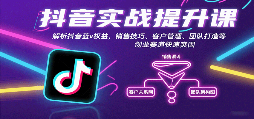 抖音实战提升课：解析抖音蓝v权益，销售技巧、客户管理、团队打造等创业赛道快速突围-小白项目网