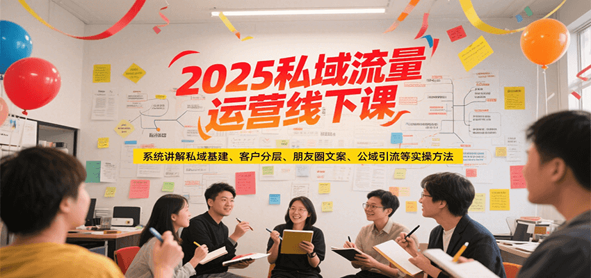 2025私域流量运营线下课，系统讲解私域基建/客户分层/朋友圈文案/公域引流等实操方法-小白项目网