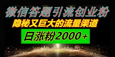 微信答题引流创业粉,隐秘又巨大的流量渠道一小时引流200人,日涨粉2000+