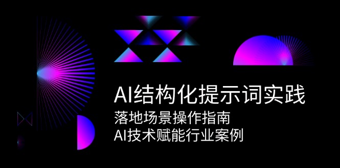 （15076期）AI结构化提示词实践，落地场景操作指南，AI技术赋能行业案例 - 小白项目网-小白项目网