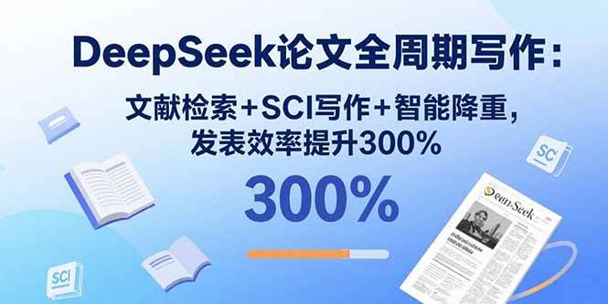 （15919期）DeepSeek论文全周期写作：文献检索+SCI写作+智能降重，发表效率提升300% - 小白项目网-小白项目网