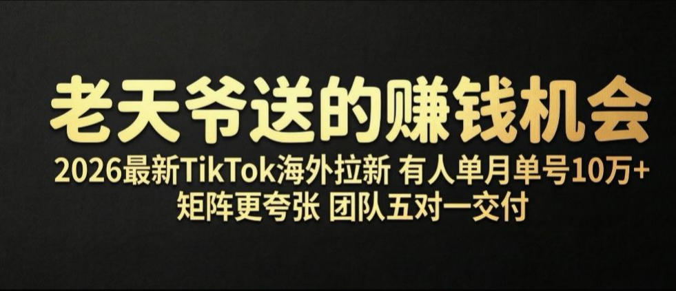 老天爷送的賺钱机会！2026最新TikTok海外拉新，有人单月单号10W+，矩阵更夸张，团队交付【揭秘】-小白项目网