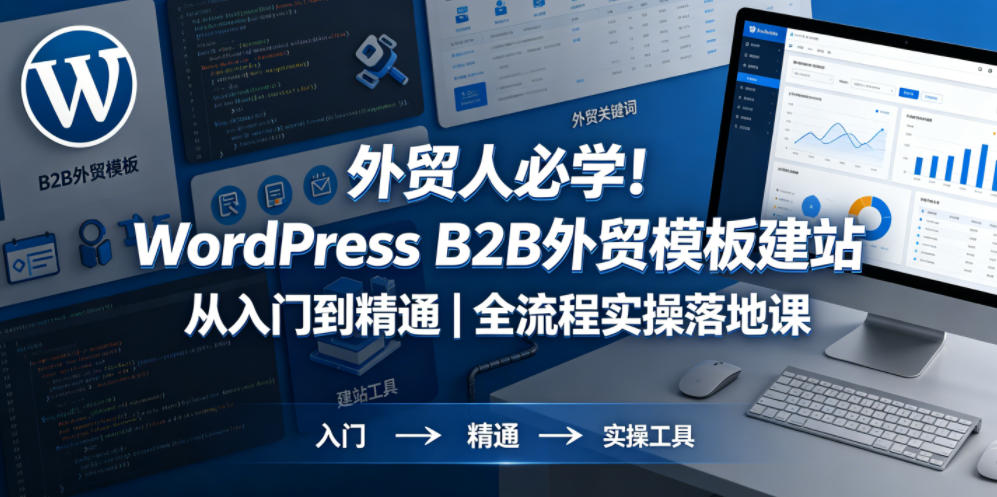 外贸人必学！WordPress B2B外贸模板建站从入门到精通｜全流程实操落地课-小白项目网