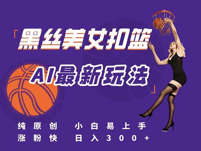 (15062期)最新AI生成美女扣篮视频,纯原创,小白轻松上手掌握流量秘籍,日入300+ - 小白项目网-小白项目网