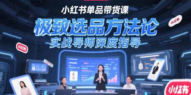 （15324期）小红书单品带货课，极致选品方法论，实战导师深度指导 - 小白项目网-小白项目网