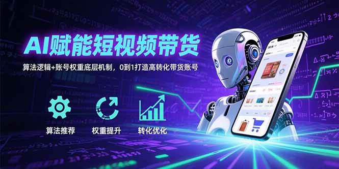 （15563期）AI赋能短视频带货：算法逻辑+账号权重底层机制，0到1打造高转化带货账号-小白项目网