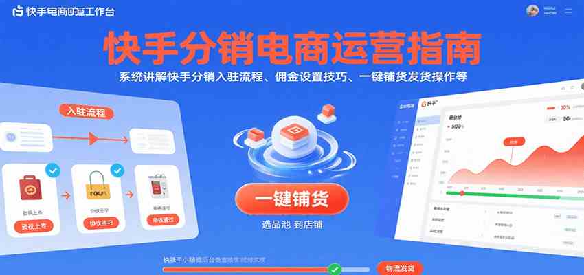 快手分销电商运营指南，系统讲解快手分销入驻流程、佣金设置技巧、一键铺货发货操作等-小白项目网