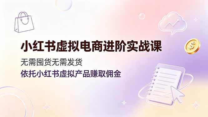 (19151期)小红书虚拟电商进阶实战课,无需囤货无需发货,依托小红书虚拟产品赚取佣金-小白项目网
