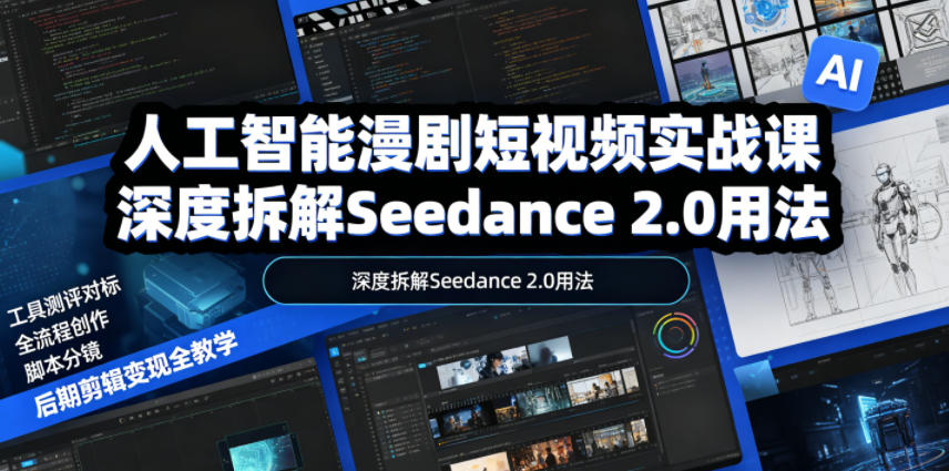 人工智能漫剧短视频实战课,深度拆解Seedance 2.0用法,工具测评对标+全流程创作+脚本分镜+后期剪辑变现全教学-小白项目网