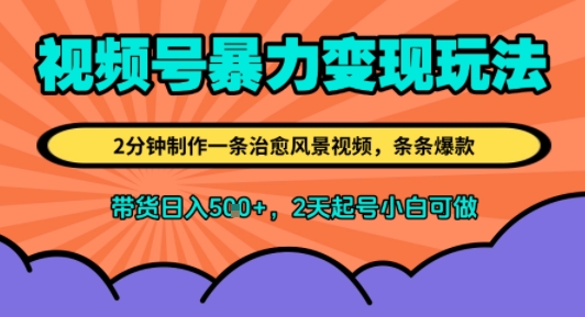 视频号暴力变现玩法，2分钟制作一条治愈风景视频，条条爆款，挂橱窗带货日入5张+，2天起号小白可做 - 小白项目网-小白项目网