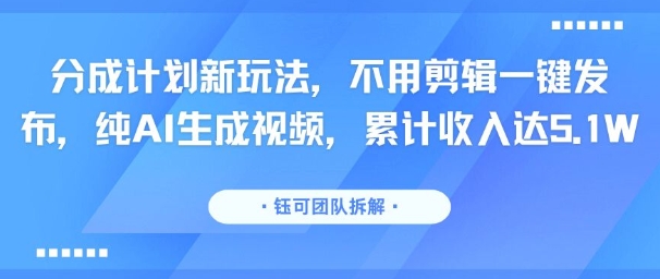 分成计划新玩法，不用剪辑一键发布，纯AI生成视频，累计收入达5.1W-小白项目网