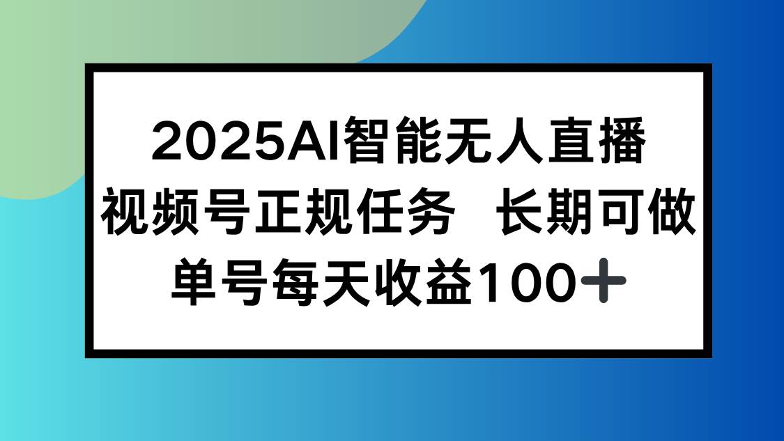 （15573期）2025AI智能无人直播新玩法，视频号长期稳定任务，单日平均收益100+-小白项目网