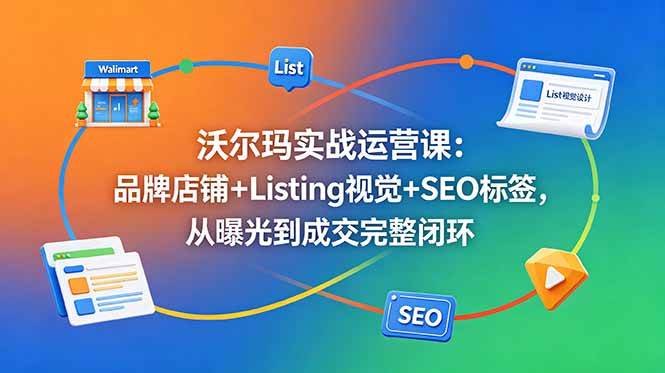 (18740期)沃尔玛实战运营课:品牌店铺+Listing视觉+SEO标签,从曝光到成交完整闭环-小白项目网