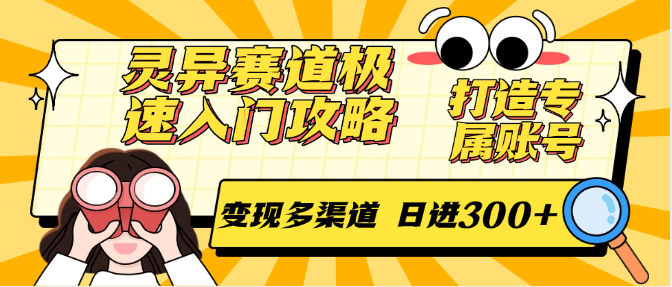 灵异赛道极速入门攻略，打造专属账号，变现多渠道 日进300+-小白项目网