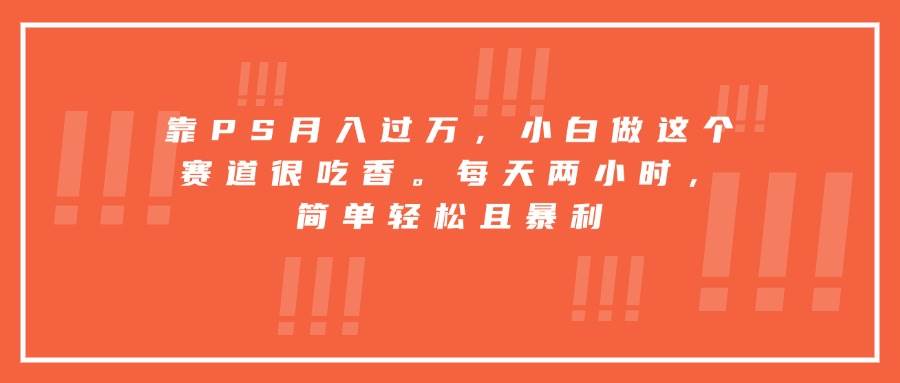 （15764期）靠PS月入过万，小白做这个赛道很吃香。每天两小时，简单轻松且暴利-小白项目网