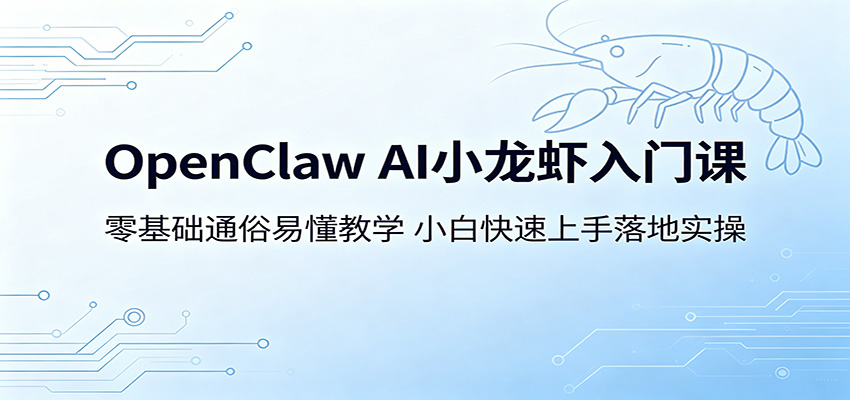 OpenClaw AI小龙虾入门课：零基础通俗易懂教学，小白快速上手落地实操-小白项目网