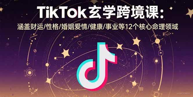 （15713期）TikTok玄学跨境课：涵盖财运/性格/婚姻爱情/健康/事业等12个核心命理领域-小白项目网