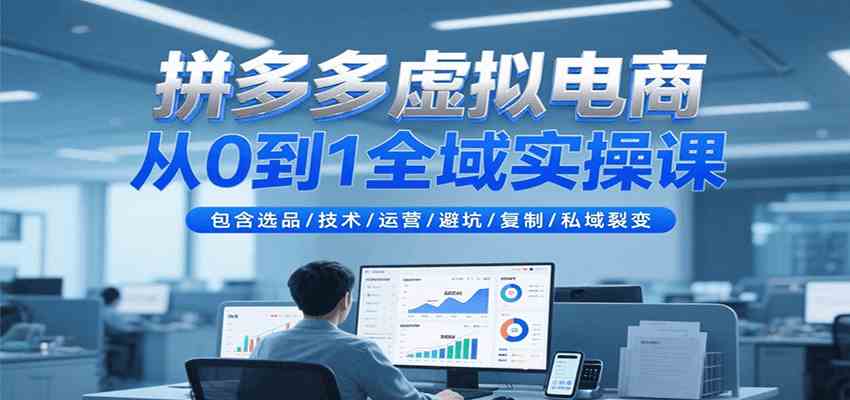 拼多多虚拟电商从0到1全域实操课，包含选品/技术/运营/避坑/复制/私域裂变-小白项目网