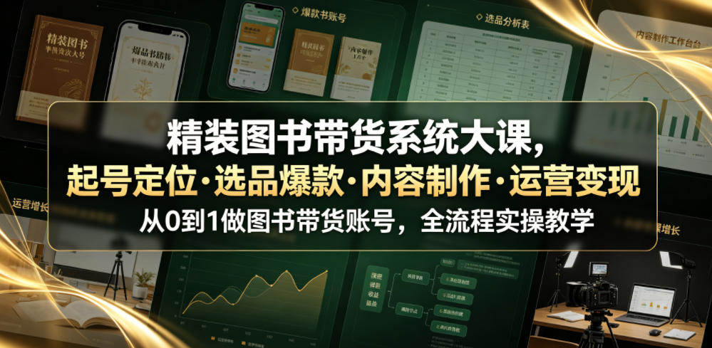 精装图书带货系统大课,起号定位・选品爆款・内容制作・运营变现,从0到1做图书带货账号,全流程实操教学-小白项目网