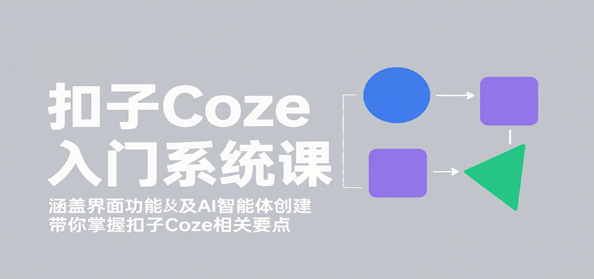 扣子Coze入门系统课：涵盖界面功能及AI智能体创建，带你掌握扣子Coze相关要点-小白项目网