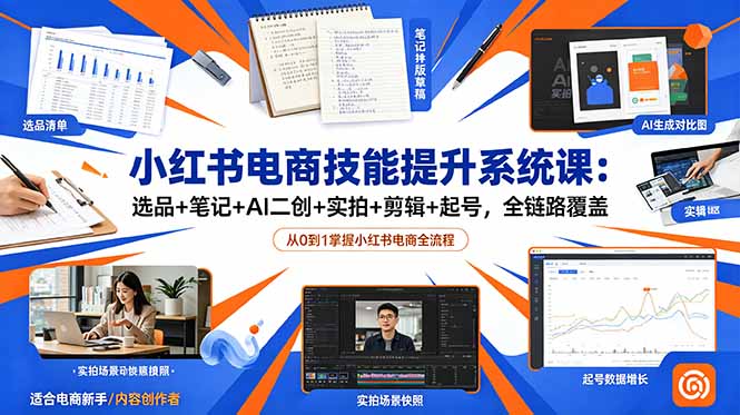 小红书电商技能提升系统课：选品+笔记+AI二创+实拍+剪辑+起号，全链路覆盖-小白项目网