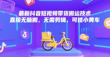 最新抖音短视频带货搬运技术，直接无脑搬，无需剪辑，可挂小黄车 - 小白项目网-小白项目网