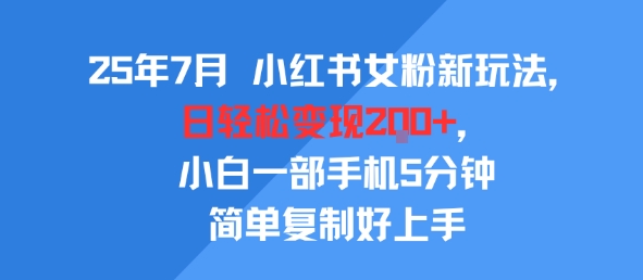 25年7月小红书女粉新玩法，公域转私域变现，日轻松变现2张+，5分钟简单复制好上手-小白项目网
