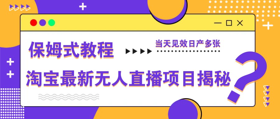 淘宝最新无人直播项目揭秘，保姆式教程，当天见效日产多张-小白项目网