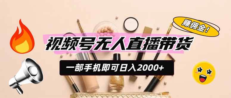 （19578期）视频号无人直播带货，一部手机即可日入2000+，躺赚商家CPS佣金-小白项目网