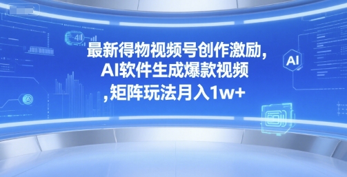 最新得物视频号创作激励，AI软件生成爆款视频 ，矩阵玩法月入1w+-小白项目网