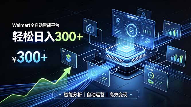 Walmart全自动智能平台，轻松日入300+一站式跨境智能运营工具。无需复杂实操-小白项目网