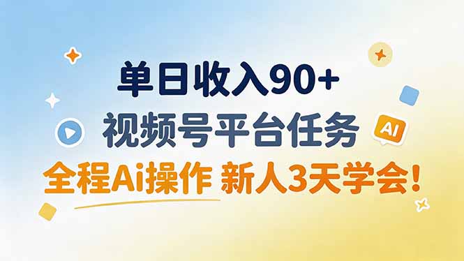 单日收入90+，视频号平台任务，全程Ai操作 新人3天学会！-小白项目网
