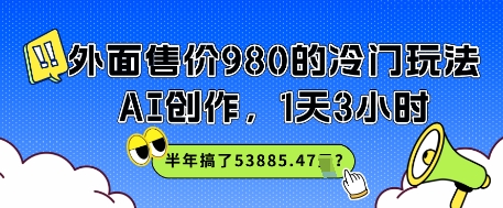 外面售价980的冷门玩法，AI创作，1天3小时，半年搞了53885.47？ - 小白项目网-小白项目网