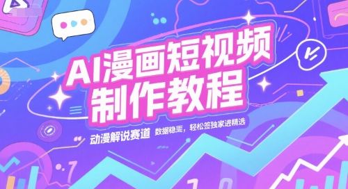 AI漫画短视频制作教程，动漫解说赛道，数据稳定且流量高，轻松签独家进精选 - 小白项目网-小白项目网