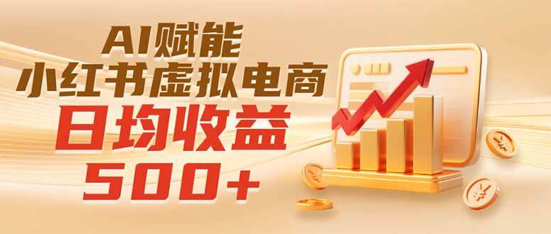 （19650期）实测落地｜AI赋能小红书虚拟电商，日均收益500+-小白项目网