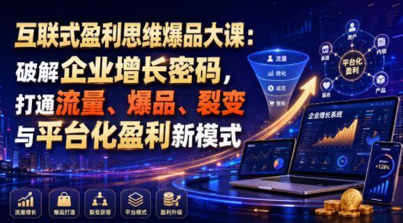 互联式盈利思维爆品大课:破解企业增长密码,打通流量、爆品、裂变与平台化盈利新模式-小白项目网