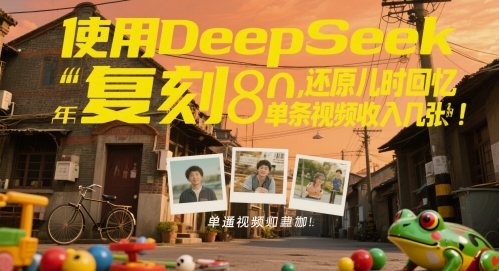 使用DeepSeek复刻80后童年，还原儿时回忆，单条视频收入几张-小白项目网